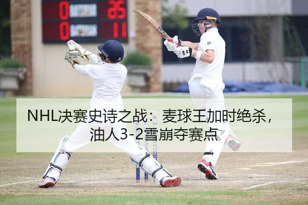 NHL决赛史诗之战：麦球王加时绝杀，油人3-2雪崩夺赛点